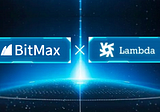 BitMax.io, the Innovative Digital Assets Trading Platform, Partners with Lambda, a Blockchain…