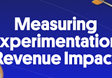 How To Measure The Revenue Impact Of Experimentation