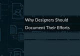 Why Designers Should Document Their Efforts
