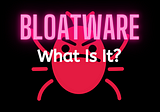 What Is Bloatware?
