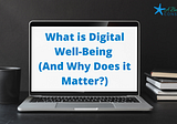 What is Digital Well-Being (and Why Does It Matter?)