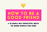 How to be a good friend: 10 small but impactful ways to show people you care