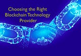 How to Choose the Right Blockchain Technology Provider