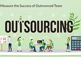 How Do You Measure the Success of Outsourced Team