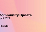 Gelato Community Update — April 2022