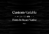 Adding Custom-Variable Fonts in React Native — Part I