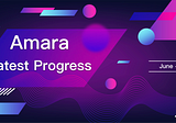 Amara Latest Progress from June to July