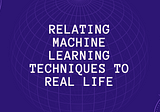 Relating Machine Learning Techniques to Real-Life.