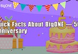 Quick Facts About BigONE — 5th Anniversary