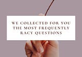 RACY FREQUENTLY ASKED QUESTIONS