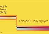 Privacy is the New Celebrity Ep 6: Tony Nguyen