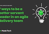 7 ways to be a better servant leader in an agile delivery team