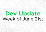 Dev update for the week of June 21st
