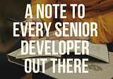 A note to every senior developer out there