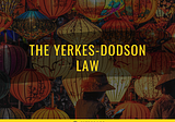 The Yerkes-Dodson Law
