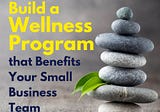 How to Build a Wellness Program that Benefits Your Small Business Team