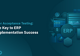 User Acceptance Testing: The Key to ERP Implementation Success