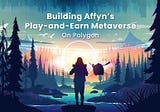 BUILDING AFFYN’S PLAY-AND-EARN METAVERSE GAME AND ECOSYSTEM ON POLYGON’S NETWORK