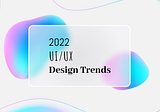 2022 ui/ux design trends