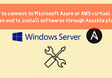 How to connect to Microsoft Azure or AWS virtual machines and to install softwares through Ansible…
