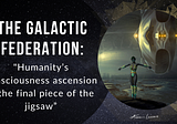 The Galactic Federation of Light: “Humanity’s consciousness ascension is the final piece of the…