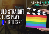 “Should Straight Actors Play LGBTQ+ Roles?” Ask Me Anything