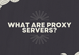 What are Proxy Servers?
