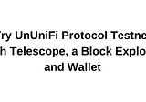 Try UnUniFi Protocol Testnet with Telescope, a Block Explorer and Wallet