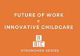 The Future of Work = Innovative Childcare