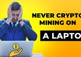Never Crypto Mining On A Laptop: Let’s Know Together