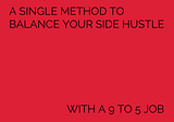 A Single Method to Balance Your Side Hustle with a 9 to 5 Job