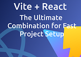 Vite + React: The Ultimate Combination for Fast Project Setup