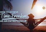 How to Achieve Time Freedom as an Entrepreneur