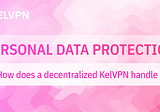 Personal data protection. How does a decentralized KelVPN handle this?