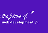 The Future of Web Development Is Exciting