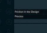 Friction in the Design Process