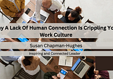 Why A Lack Of Human Connection Is Crippling Your Work Culture — Susan Chapman-Hughes