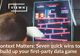 Context Matters: Seven Quick Ways to Build Up Your First-Party Data Game