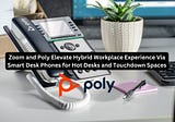 Zoom and Poly Elevate Hybrid Workplace Experience Via Smart Desk Phones for Hot Desks and Touchdown…