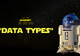 JS Series: EP. (IV) — May the “Data types” be with you.
