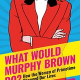 What Would Murphy Brown Do?