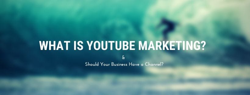 What Is Youtube Marketing Should Your Business Have A Channel