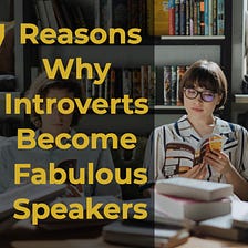 7 Reasons Why Introverts Become Fabulous Speakers