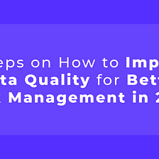 4 Steps on How to Improve Data Quality for Better Risk Management in 2022