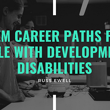 STEM CAREER PATHS FOR PEOPLE WITH DEVELOPMENTAL DISABILITIES