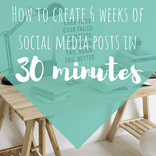 How To Create 6 Weeks of Social Media Posts in 30 Minutes