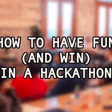 How to Have Fun (and Win) in a Hackathon