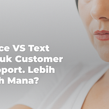 Voice VS Text untuk Customer Support. Lebih Pilih Mana?