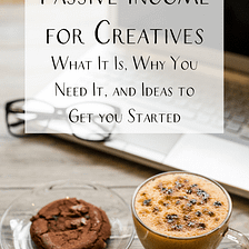 Passive Income for Creatives: What It Is, Why You Need It, and Ideas to Get you Started