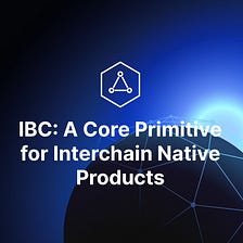 IBC: A Core Primitive for Interchain Native Products